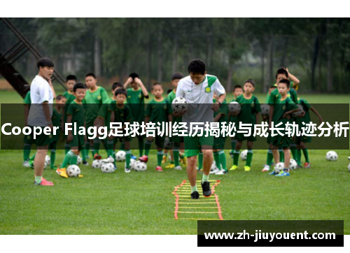 Cooper Flagg足球培训经历揭秘与成长轨迹分析 Cooper Flagg足球培训经历揭秘与成长轨迹分析