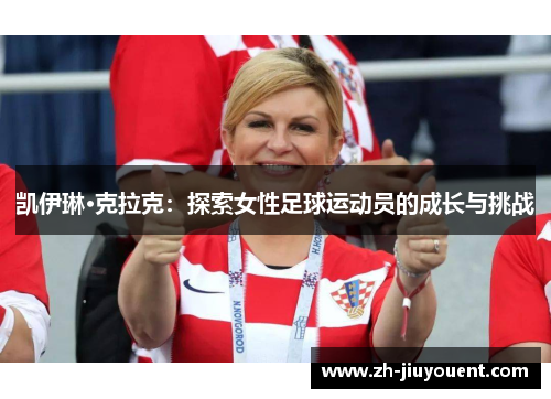 凯伊琳·克拉克:探索女性足球运动员的成长与挑战 凯伊琳·克拉克:探索女性足球运动员的成长与挑战