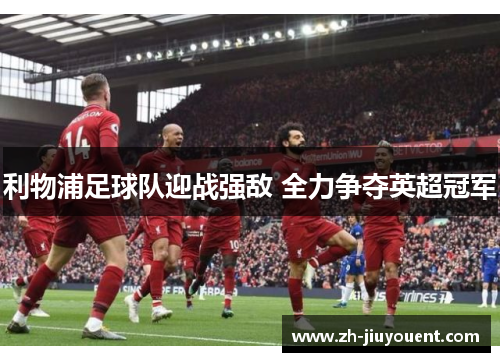 利物浦足球队迎战强敌 全力争夺英超冠军 利物浦足球队迎战强敌 全力争夺英超冠军