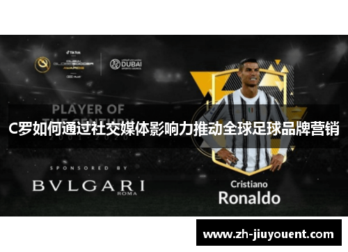 C罗如何通过社交媒体影响力推动全球足球品牌营销 C罗如何通过社交媒体影响力推动全球足球品牌营销