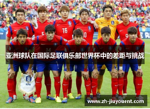 亚洲球队在国际足联俱乐部世界杯中的差距与挑战 亚洲球队在国际足联俱乐部世界杯中的差距与挑战