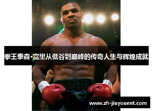 拳王泰森·富里从低谷到巅峰的传奇人生与辉煌成就