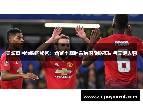 曼联重回巅峰的秘密：新赛季崛起背后的战略布局与关键人物