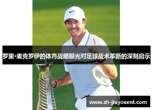 罗里·麦克罗伊的体育战略眼光对足球战术革新的深刻启示